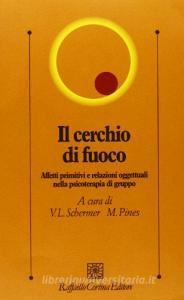 Il cerchio di fuoco. Affetti primitivi e relazioni oggettuali nella psicoterapia di gruppo.pdf