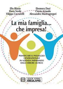 Ebook La Mia Famiglia... che impresa! di Eleonora Dusi, Elio Blasio, Elena Verde, Cinzia Ariaudo, Filippo Ceccarelli, Alessandro Mastrogregori edito da Società Editrice Esculapio