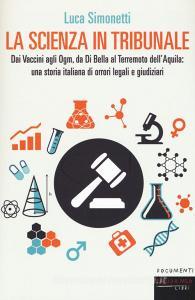 La scienza in tribunale. Dai Vaccini agli Ogm, da Di Bella al terremoto dellAquila: una storia italiana di orrori legali e giudiziari.pdf