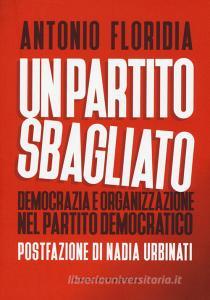 Un partito sbagliato. Democrazia e organizzazione nel Partito democratico.pdf