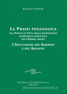 La prassi pedagogica dal punto di vista della conoscenza scientifico-spirituale dellessere umano. Leducazione del bambino e del ragazzo.pdf