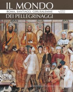 Il mondo dei pellegrinaggi. Roma, Santiago, Gerusalemme.pdf