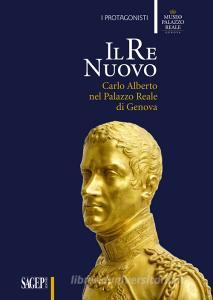 Il re nuovo. Carlo Alberto nel Palazzo Reale di Genova. Catalogo della mostra (Genova, 19 aprile-29 luglio 2018). Ediz. illustrata.pdf