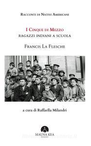 Ebook Racconti di Nativi Americani: I cinque di mezzo. Ragazzi indiani a scuola di Francis La Flesche edito da Mauna Kea Edizioni