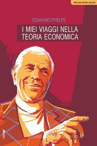 Ebook I miei viaggi nella teoria economica di Phelps Edmund edito da IBL Libri