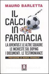 Il calcio in farmacia. La Juventus e le altre squadre. Le inchieste sul doping. I documenti. Le testimonianze.pdf