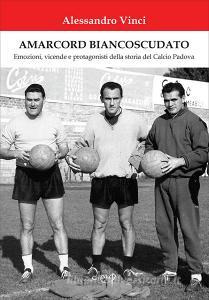 Amarcord Biancoscudato. Emozioni, vicende e protagonisti della storia del calcio Padova.pdf