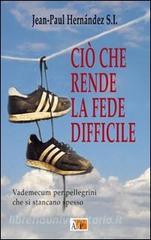 Ciò che rende la fede difficile. Vademecum per pellegrini che si stancano spesso.pdf