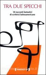Tra due specchi. 18 racconti fantastici di scrittrici latinoamericane.pdf
