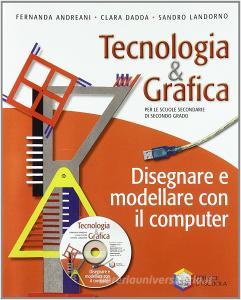 Tecnologia & grafica. Disegnare e modellare con il computer. Per le Scuole superiori. Con CD-ROM.pdf