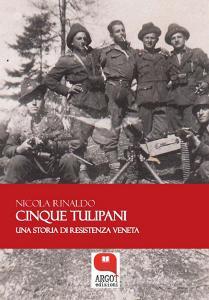 Ebook Cinque tulipani. Una storia di Resistenza veneta di Nicola Rinaldo edito da Argot Edizioni