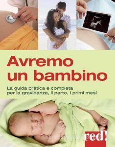 Avremo un bambino. La guida pratica e completa per la gravidanza, il parto, i primi mesi.pdf