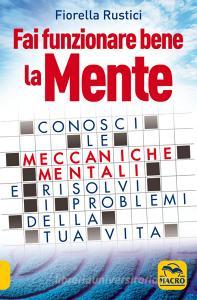 Fai funzionare bene la tua mente. Conosci le meccaniche mentali e risolvi i problemi della tua vita.pdf