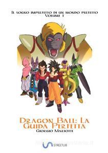 Dragon Ball: la guida perfetta. Il sogno imperfetto di un mondo perfetto vol.1.pdf