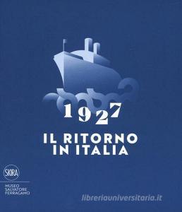 1927. Il ritorno in Italia. Salvatore Ferragamo e la cultura visiva del Novecento. Catalogo della mostra (Firenze, 19 maggio 2017-2 maggio 2018). Ediz. a colori.pdf