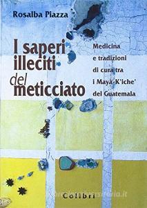 I saperi illeciti del meticciato. Medicina e tradizioni di cura tra i maya-kiché del Guatemala.pdf