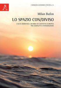 Lo spazio con/diviso. Lalto Adriatico: unarea di contatto europea, tra conflitti e integrazione.pdf