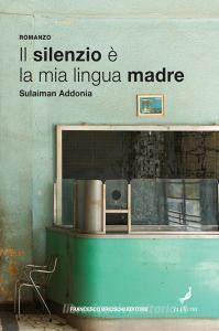 Ebook Il silenzio è la mia lingua madre di Addonia Sulaiman edito da Francesco Brioschi Editore