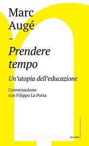 Prendere tempo. Unutopia delleducazione. Conversazione con Filippo La Porta.pdf