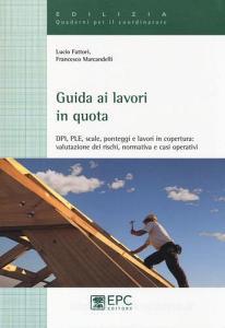 Guida ai lavori in quota. DPI, PLE, scale, ponteggi e lavori in copertura. Valutazione dei rischi, normativa e casi operativi.pdf