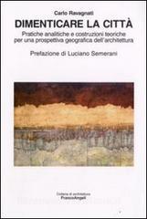 Dimenticare la città. Pratiche analitiche e costruzioni teoriche per una prospettiva geografica dellarchitettura.pdf