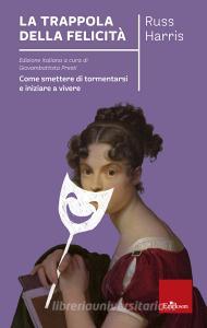La trappola della felicità. Come smettere di tormentarsi e iniziare a vivere.pdf