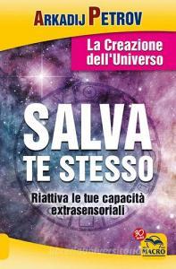 Salva te stesso. La creazione dellUniverso. Riattiva le tue capacità extrasensoriali per rigenerarti e guarire.pdf