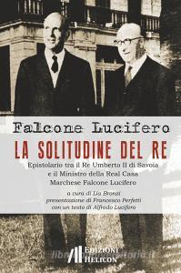 La solitudine del re. Epistolario tra il re Umberto II di Savoia e il ministro della Real Casa marchese Falcone Lucifero.pdf