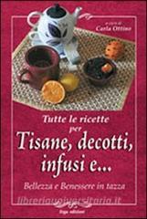 Tutte le ricette per tisane, infusi, decotti e ... Bellezza e benessere in tazza.pdf