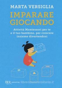 Imparare giocando. Attività Montessori per te e il tuo bambino, per crescere insieme divertendosi.pdf
