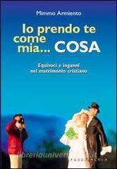 Io prendo te come mia... cosa. Equivoci e inganni nel matrimonio cristiano.pdf