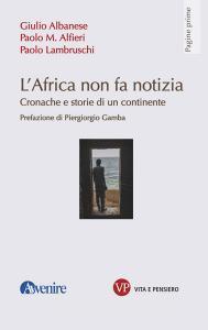 Ebook L'Africa non fa notizia di Lambruschi Paolo, Alfieri Paolo M., Albanese Giulio edito da Vita e Pensiero