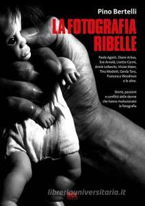 La fotografia ribelle. Paola Agosti, Diane Arbus, Eve Arnold, Lisetta Carmi, Annie Leibovitz, Vivian Maier, Tina Modotti, Gerda Taro, Francesca Woodman e le altre. Stor.pdf