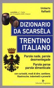 Dizionario da scarsèla. Trentino italiano. Parole nade, parole desmentegade. Con curiosità, modi di dire, cantilene, filastrocche, indovinelli e proverbi.pdf