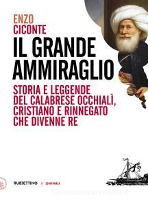 Il grande ammiraglio. Storia e leggende del calabrese Occhialì, cristiano e rinnegato che divenne re.pdf