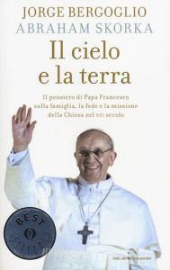 Il cielo e la terra. Il pensiero di papa Francesco sulla famiglia, la fede e la missione della Chiesa nel XXI secolo.pdf