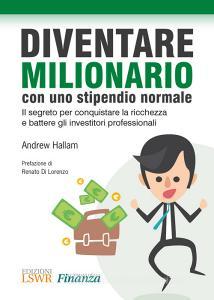 Diventare milionario con uno stipendio normale. Il segreto per conquistare la ricchezza e battere gli investitori professionali.pdf