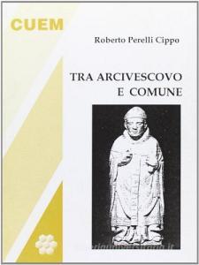 Tra arcivescovo e comune. Momenti e personaggi del medioevo milanese.pdf