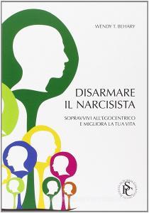 Disarmare il narcisista. Sopravvivi allegocentrico e migliora la tua vita.pdf