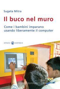Il buco nel muro. Come i bambini delle bidonville imparano usando liberamente il computer.pdf