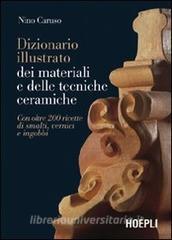 Dizionario illustrato dei materiali e delle tecniche ceramiche. Con oltre 200 ricette di smalti, vernici e ingobbi. Ediz. illustrata.pdf