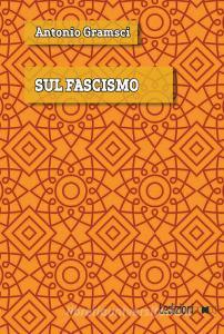 Ebook Sul Fascismo di Gramsci Antonio edito da Ledizioni