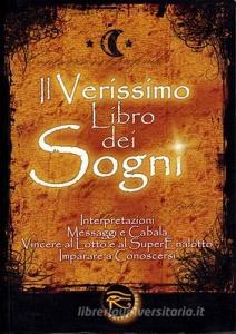 Il verissimo libro dei sogni. Interpretazioni, messaggi e cabala, vincere al Lotto e al Superenalotto. Imparare a conoscersi.pdf