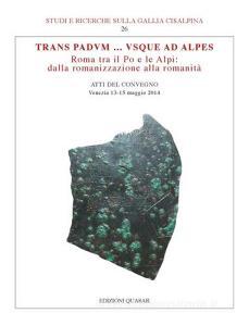 Trans Padvum... Vsque ad Alpes. Roma tra il Po e le Alpi: dalla romanizzazione alla romanità. Atti del Convegno (Venezia, 13-15 maggio 2014).pdf