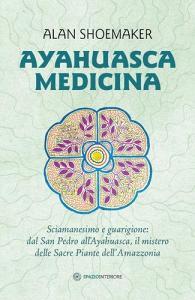 Ayahuasca medicina. Sciamanesimo e guarigione: dal San Pedro allAyahuasca, il mistero delle Sacre Piante dellAmazzonia.pdf
