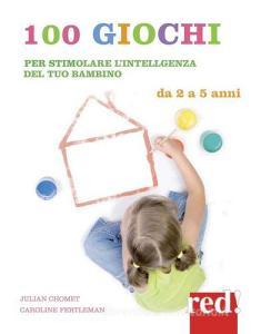 100 giochi per stimolare giorno per giorno lintelligenza del tuo bambino. Da 2 a 5 anni.pdf