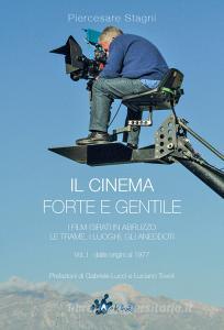 Il cinema forte e gentile. I film girati in Abruzzo. Le trame, i luoghi, gli aneddoti vol.1.pdf