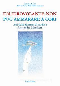 Un idrovolante non può ammarare a Cori. Atti della giornata di studi su Alessandro Marchetti (Cori, 30 giugno 2018).pdf