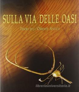 Sulla via delle oasi. Tesori dellOriente antico. Ediz. illustrata.pdf
