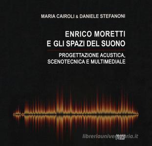 Enrico Moretti e gli spazi del suono. Progettazione acustica, scenotecnica e multimediale. Ediz. a colori.pdf